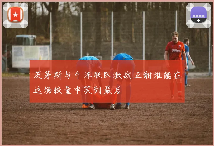 茨茅斯与牛津联队激战正酣谁能在这场较量中笑到最后