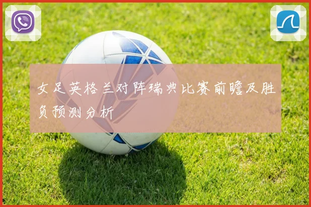 女足英格兰对阵瑞典比赛前瞻及胜负预测分析