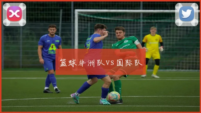 篮球非洲队vs国际队