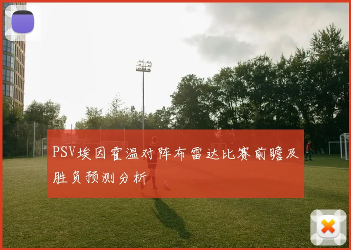 PSV埃因霍温对阵布雷达比赛前瞻及胜负预测分析