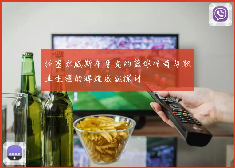 拉塞尔威斯布鲁克的篮球传奇与职业生涯的辉煌成就探讨