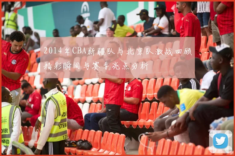 2014年CBA新疆队与北京队激战回顾精彩瞬间与赛季亮点分析