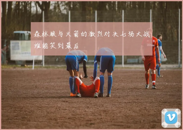 森林狼与火箭的激烈对决七场大战谁能笑到最后