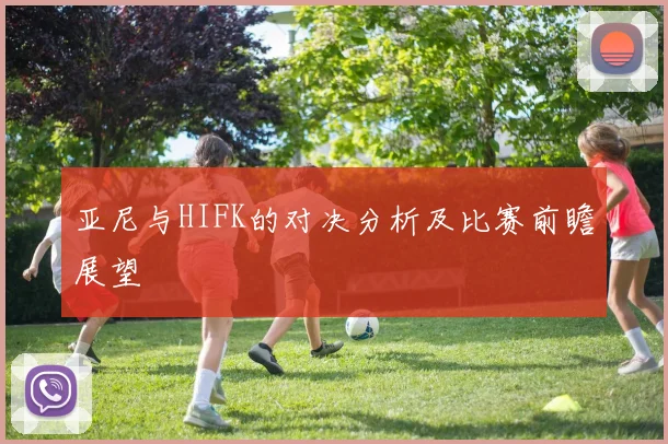 亚尼与HIFK的对决分析及比赛前瞻展望