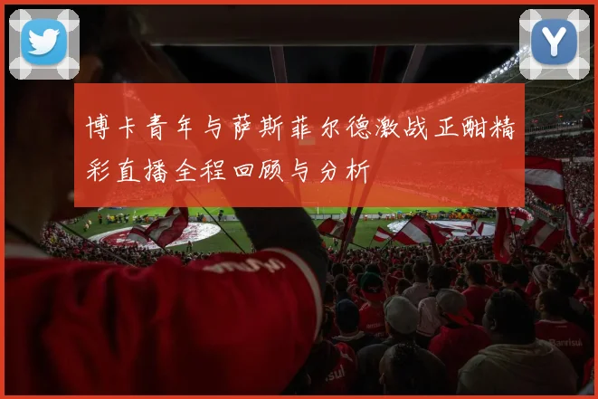 博卡青年与萨斯菲尔德激战正酣精彩直播全程回顾与分析