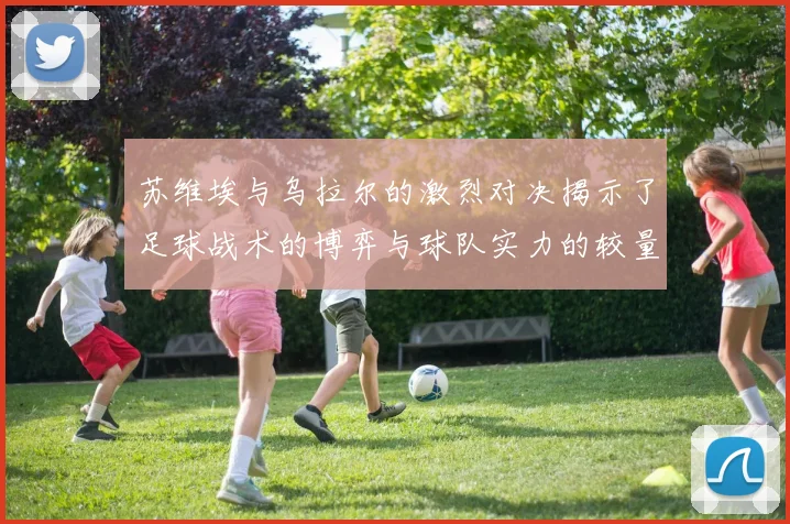 苏维埃与乌拉尔的激烈对决揭示了足球战术的博弈与球队实力的较量