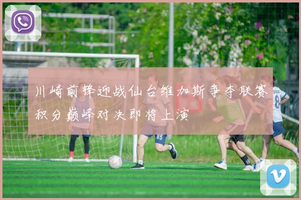 川崎前锋迎战仙台维加斯争夺联赛积分巅峰对决即将上演