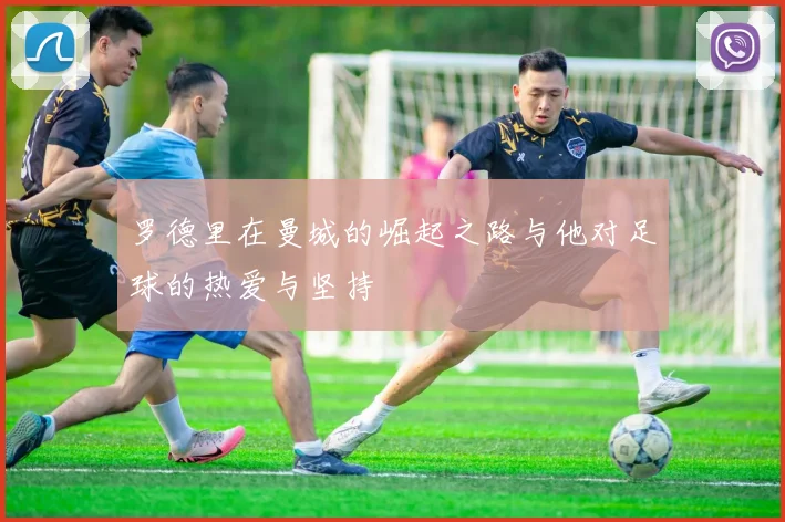 罗德里在曼城的崛起之路与他对足球的热爱与坚持
