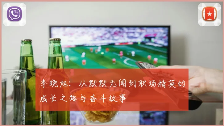 李晓旭：从默默无闻到职场精英的成长之路与奋斗故事