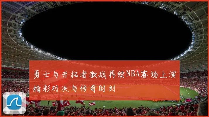 勇士与开拓者激战再续NBA赛场上演精彩对决与传奇时刻