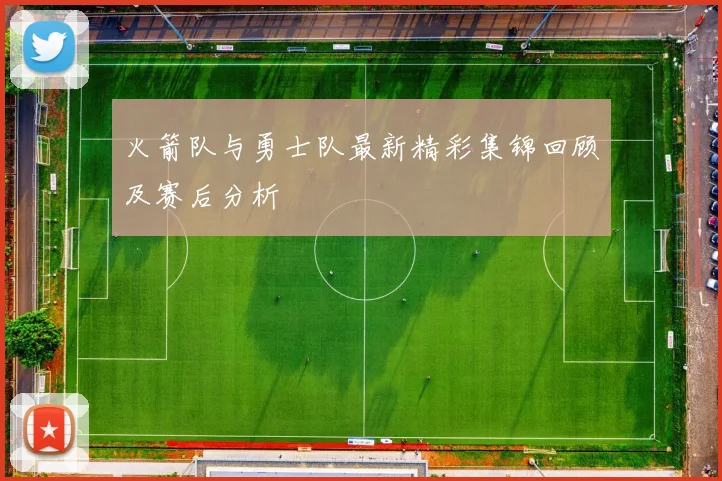 火箭队与勇士队最新精彩集锦回顾及赛后分析