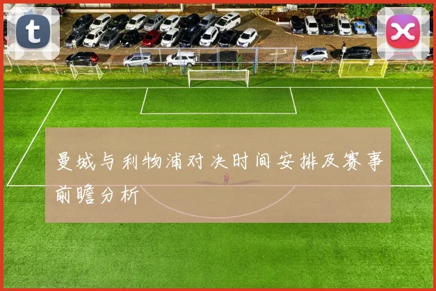 曼城与利物浦对决时间安排及赛事前瞻分析