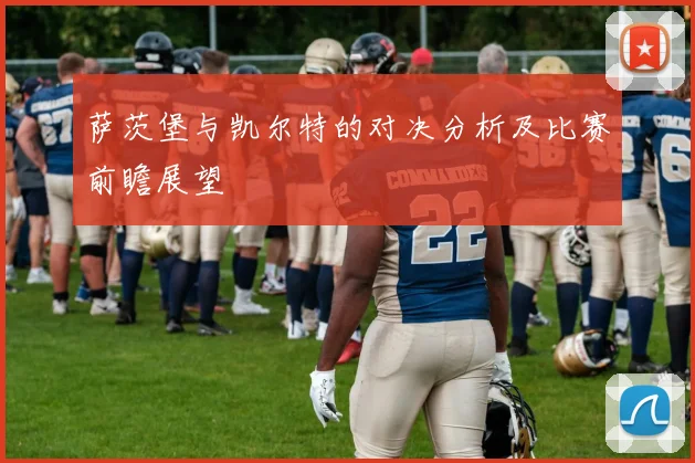 萨茨堡与凯尔特的对决分析及比赛前瞻展望